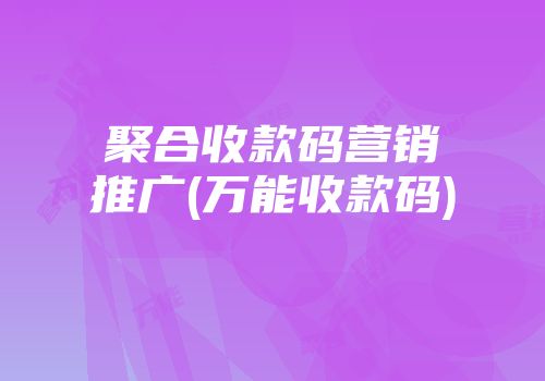 聚合收款碼營銷推廣(萬能收款碼)