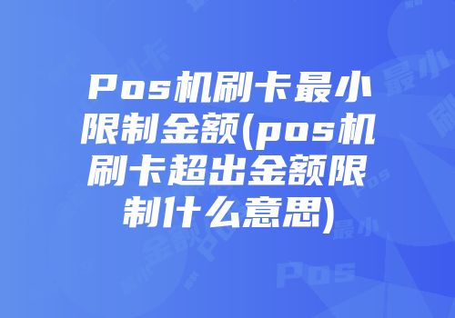 Pos機(jī)刷卡最小限制金額(pos機(jī)刷卡超出金額限制什么意思)